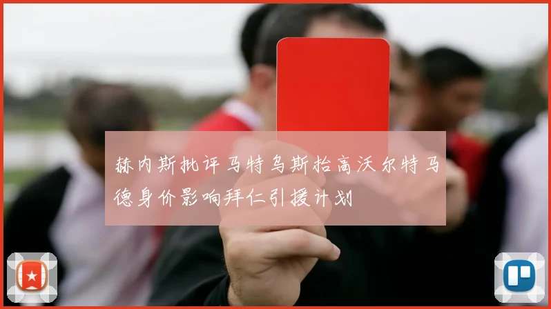 赫内斯批评马特乌斯抬高沃尔特马德身价影响拜仁引援计划