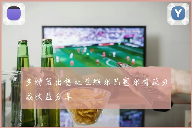 多特若出售杜兰维尔巴塞尔将获分成收益分享