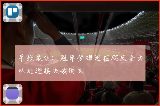 早报聚焦：冠军梦想近在咫尺全力以赴迎接决战时刻