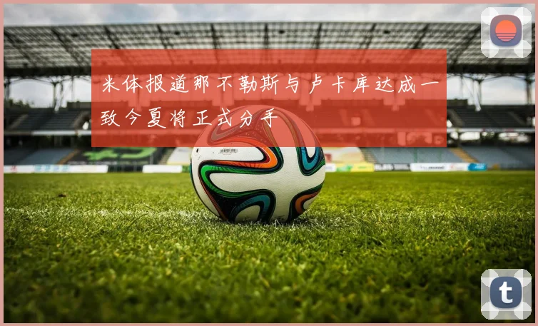 米体报道那不勒斯与卢卡库达成一致今夏将正式分手