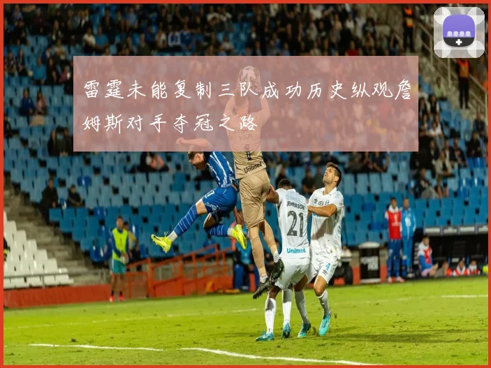 雷霆未能复制三队成功历史纵观詹姆斯对手夺冠之路