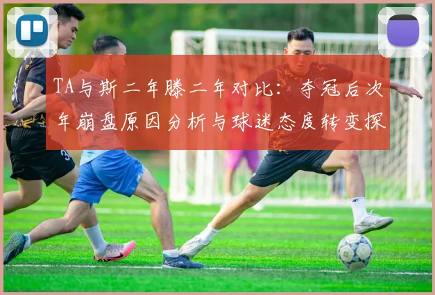 TA与斯二年滕二年对比：夺冠后次年崩盘原因分析与球迷态度转变探讨