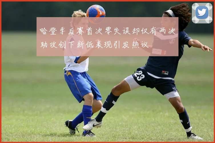 哈登季后赛首次零失误却仅有两次助攻创下新低表现引发热议